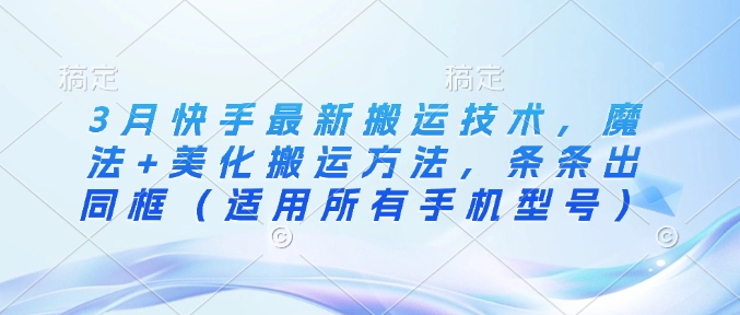 3月快手最新搬运技术，魔法+美化搬运方法，条条出同框(适用所有手机型号)-搞钱花
