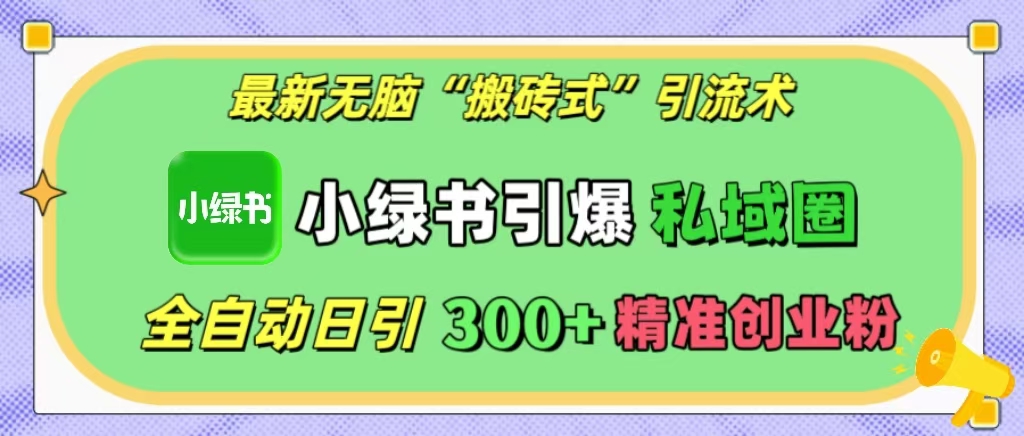 最新无脑“搬砖式”引流术,小绿书引爆私域圈,全自动日引300+精准创业粉!-搞钱花