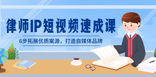 律师-IP短视频速成课，6步拓展优质案源，打造自媒体品牌（无水印）-搞钱花