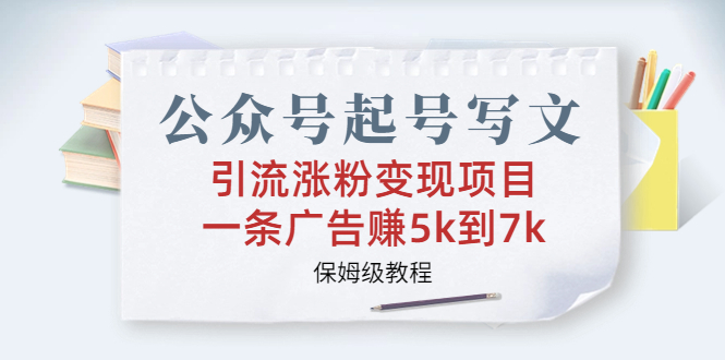 公众号起号写文、引流涨粉变现项目，一条广告赚5k到7k，保姆级教程-搞钱花