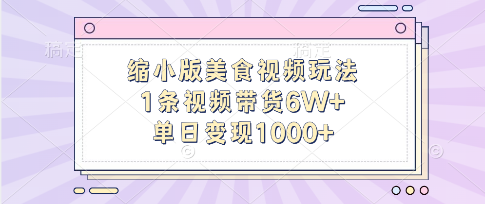 缩小版美食视频玩法，1条视频带货6W+，单日变现1000+-搞钱花