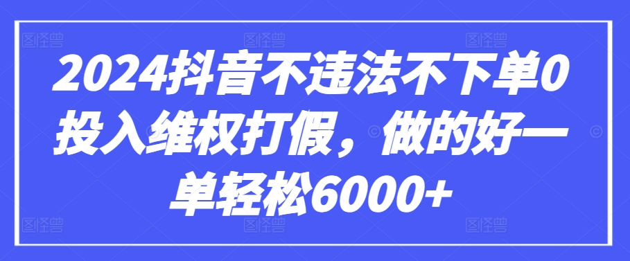 2024抖音不违法不下单0投入维权打假,做的好一单轻松6000+【仅揭秘】-搞钱花