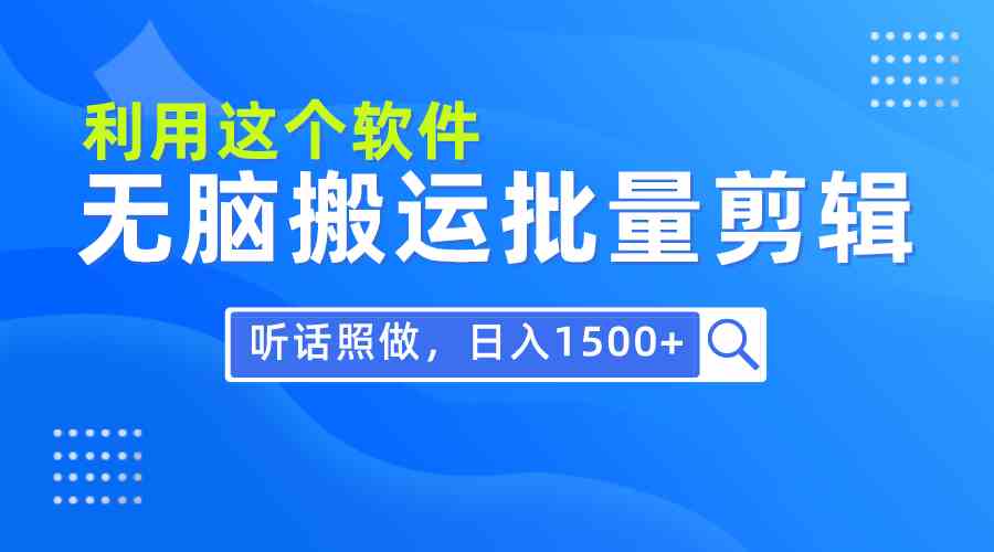 （9614期）每天30分钟，0基础用软件无脑搬运批量剪辑，只需听话照做日入1500+-搞钱花