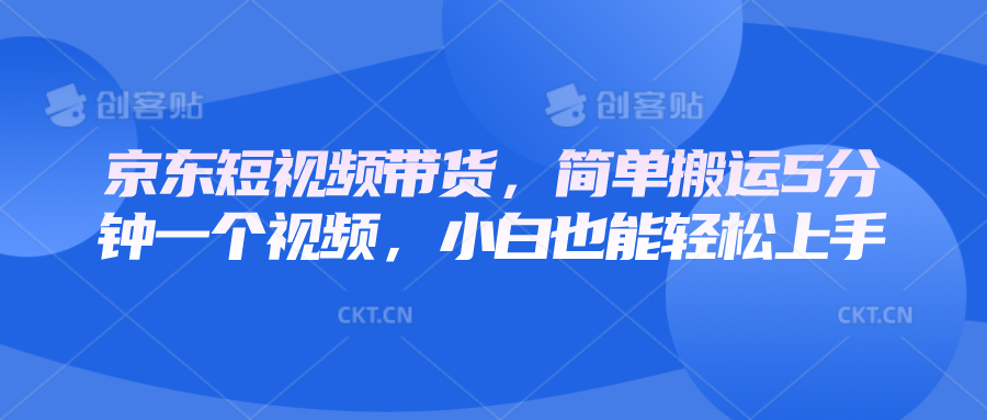京东短视频带货，简单搬运5分钟一个视频，小白也能轻松上手-搞钱花