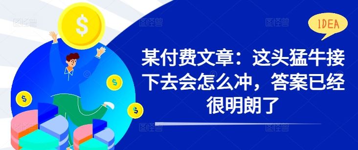 某付费文章：这头猛牛接下去会怎么冲，答案已经很明朗了 !-搞钱花