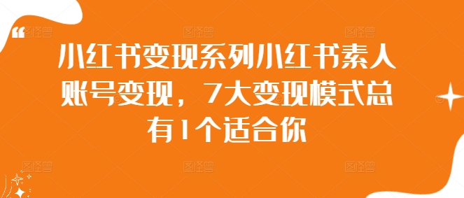 小红书变现系列小红书素人账号变现,7大变现模式总有1个适合你