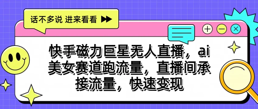 快手磁力聚星无人直播，AI美女赛道跑流量，直播间承接流量，快速变现-搞钱花