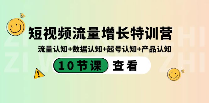 短视频流量增长特训营:流量认知+数据认知+起号认知+产品认知(10节课)-搞钱花