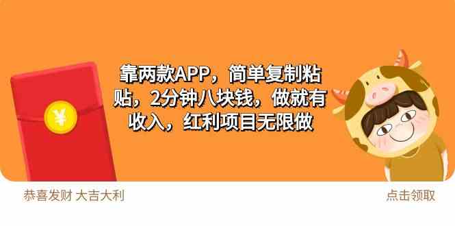 （9990期）2靠两款APP，简单复制粘贴，2分钟八块钱，做就有收入，红利项目无限做-搞钱花