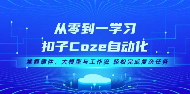 从零到一学习扣子Coze自动化，掌握插件、大模型与工作流 轻松完成复杂任务-搞钱花