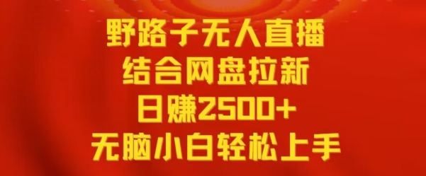 野路子无人直播结合网盘拉新，日赚2500+，小白无脑轻松上手-搞钱花