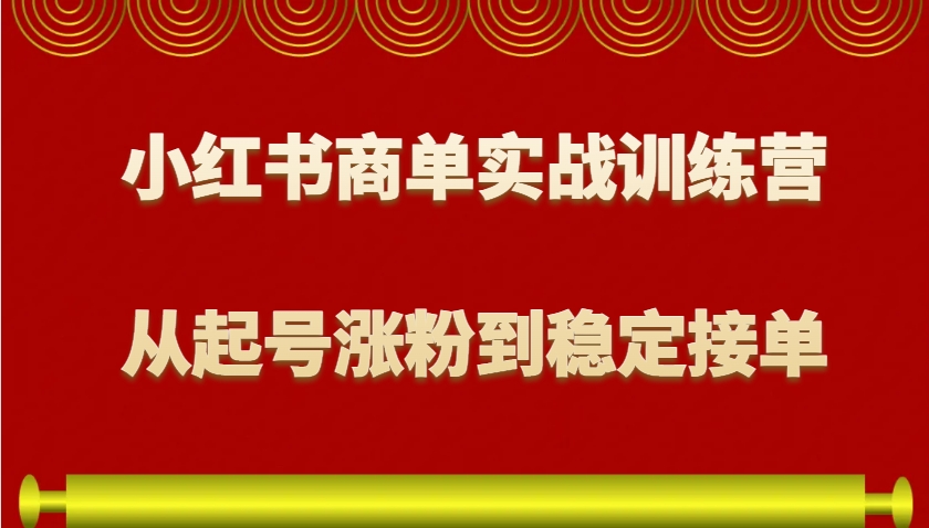 小红书商单实战训练营,从0到1教你如何变现,从起号涨粉到稳定接单,适合新手-搞钱花