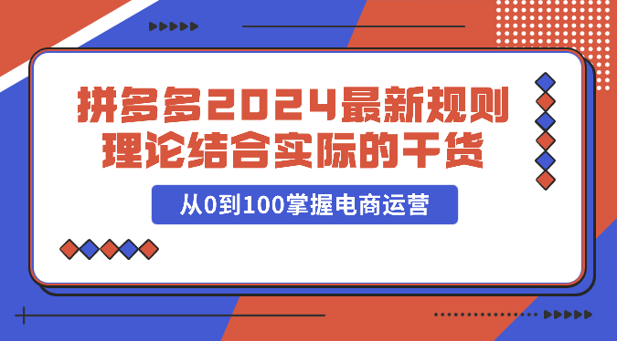 拼多多2024最新规则理论结合实际的干货，从0到100掌握电商运营-搞钱花