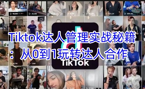 Tiktok达人管理实战秘籍：从0到1玩转达人合作-搞钱花