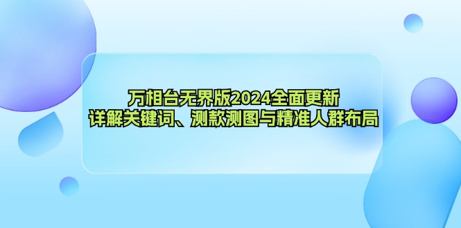 （12823期）万相台无界版2024全面更新，详解关键词、测款测图与精准人群布局-搞钱花
