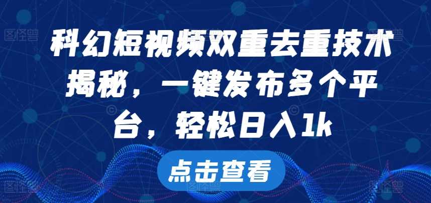 科幻短视频双重去重技术,一键发布多个平台,轻松日入1k【揭秘】-搞钱花