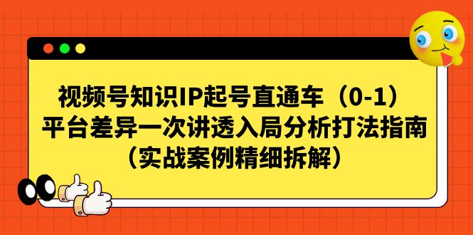 视频号-知识IP起号直通车(0-1)平台差异一次讲透入局分析打法指南-搞钱花