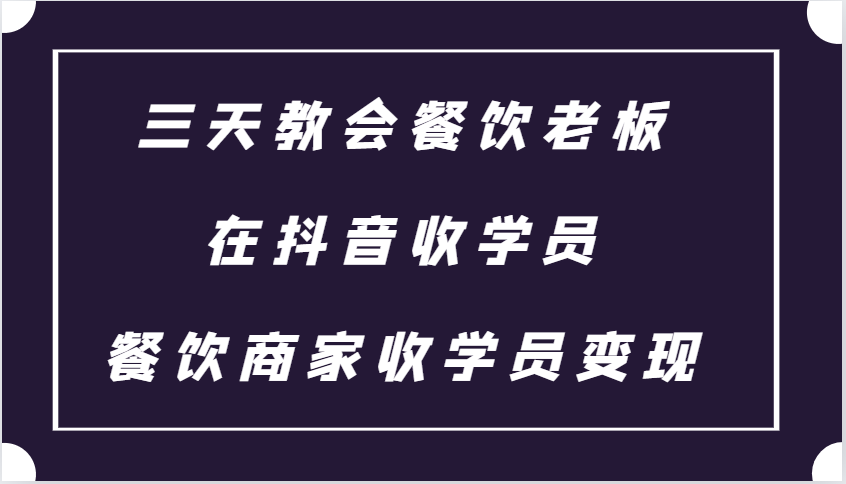 三天教会餐饮老板在抖音收学员 ，餐饮商家收学员变现课程-搞钱花