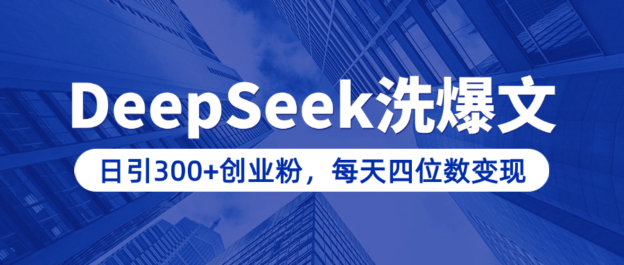 用DeepSeek洗公众号爆文,日引300+创业粉,做知识付费每天四位数变现(附详细实操教程)-搞钱花