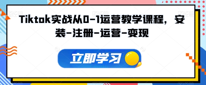 Tiktok实战从0-1运营教学课程，安装-注册-运营-变现-搞钱花