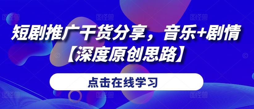 短剧推广干货分享，音乐+剧情【深度原创思路】-搞钱花