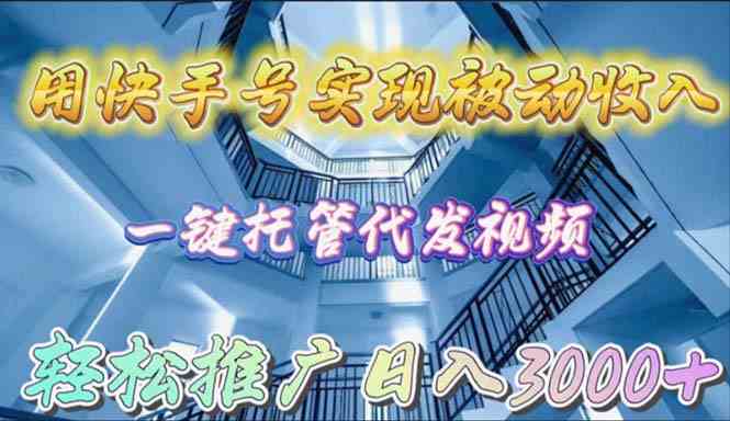 （9860期）用快手号实现被动收入，一键托管代发视频，轻松推广日入3000+-搞钱花