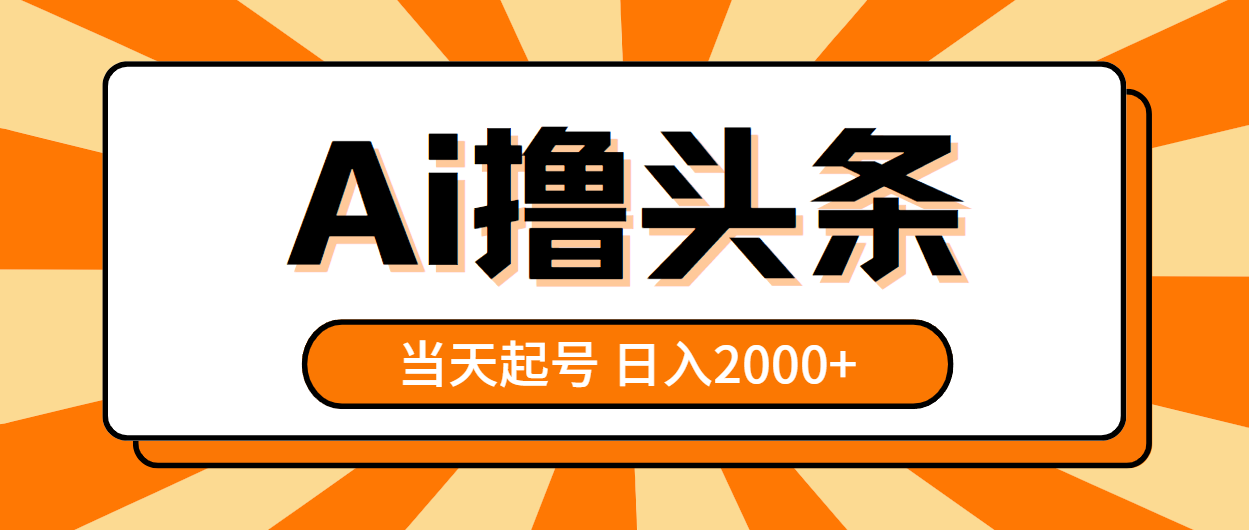 （10792期）AI撸头条，当天起号，第二天见收益，日入2000+-搞钱花