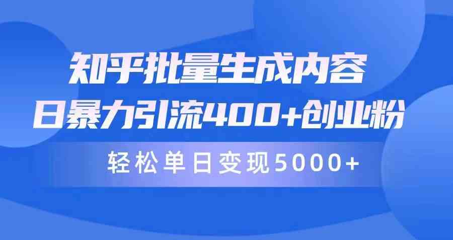 (9980期)知乎批量生成内容,日暴力引流400+创业粉,轻松单日变现5000+-搞钱花