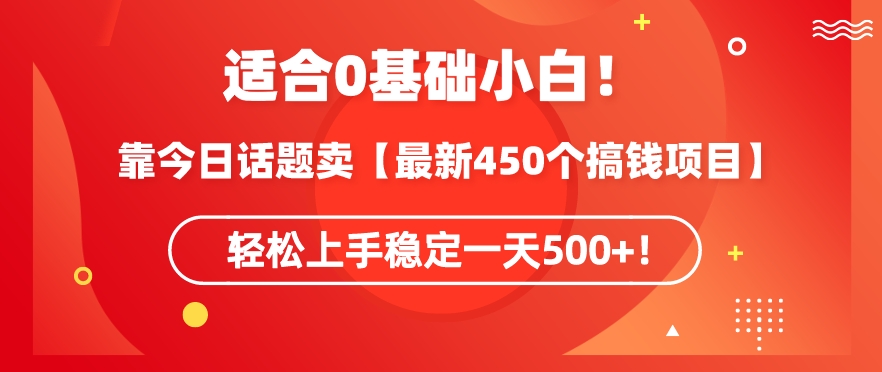 靠今日话题玩法卖【最新450个搞钱玩法合集】，轻松上手稳定一天500+-搞钱花