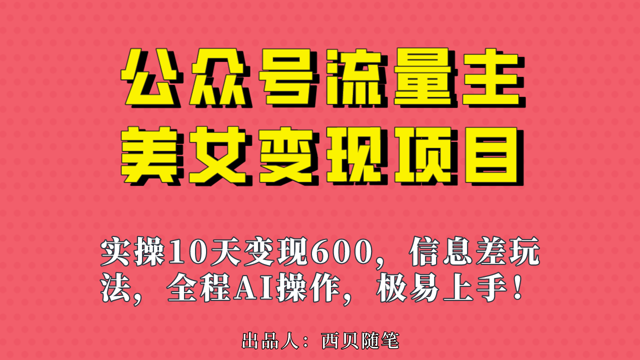 公众号流量主美女变现项目,实操10天变现600+,一个小副业利用AI无脑搬…-搞钱花