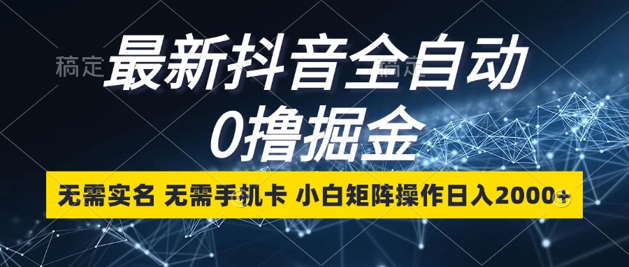 最新抖音全自动0撸掘金,无需实名,无需手机卡,小白矩阵操作日入2000+-搞钱花