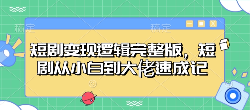 短剧变现逻辑完整版，短剧从小白到大佬速成记-搞钱花