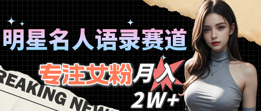 (10279期)明星名人语录赛道全新升级玩法,专注女粉,月入2W+(教程+1303G素材)-搞钱花