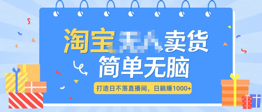 最新淘宝无人卖货7.0，简单无脑，小白易操作，日躺赚1000+-搞钱花
