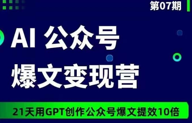 AI公众号爆文变现营07期，21天用GPT创作爆文提效10倍-搞钱花