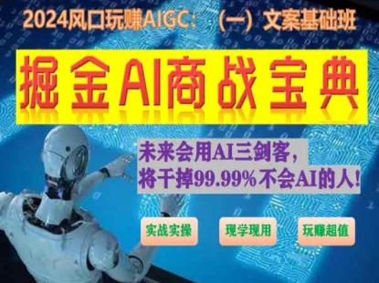 掘金AI商战宝典初级班：如何用AI做文案(实战实操 现学现用 玩赚超值)-搞钱花