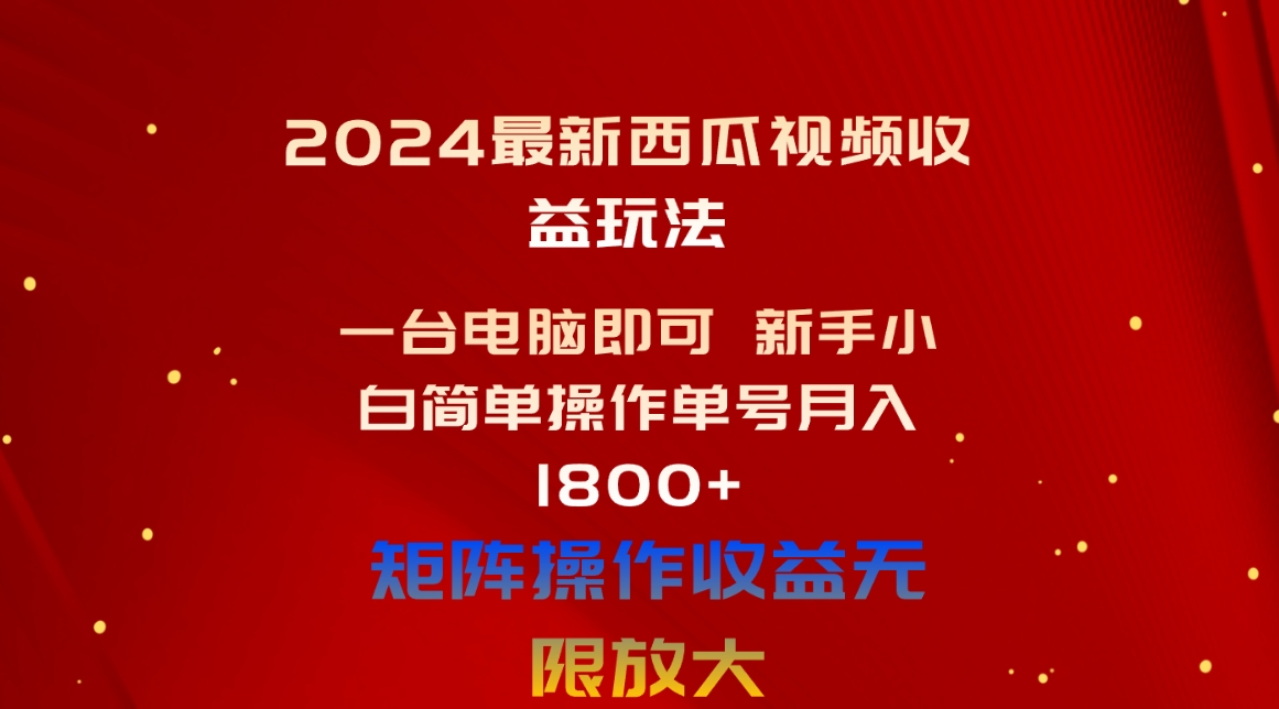 （10829期）2024最新西瓜视频收益玩法，一台电脑即可 新手小白简单操作单号月入1800+-搞钱花