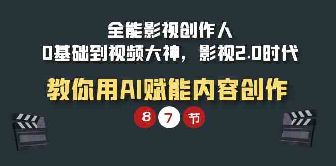 （9543期）全能-影视 创作人，0基础到视频大神，影视2.0时代，教你用AI赋能内容创作-搞钱花