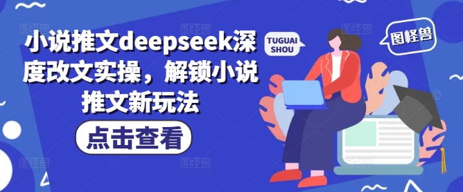 小说推文deepseek深度改文实操，解锁小说推文新玩法-搞钱花