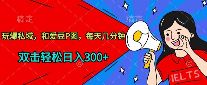 玩爆私域,和爱豆P图,每天几分钟 轻松日入300+-搞钱花