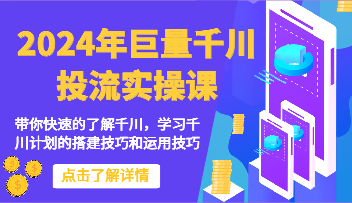 2024年巨量千川投流实操课-带你快速的了解千川，学习千川计划的搭建技巧和运用技巧-搞钱花