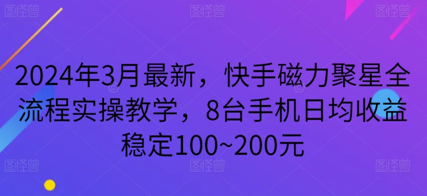 2024年3月最新，快手磁力聚星全流程实操教学，8台手机日均收益稳定100~200元-搞钱花