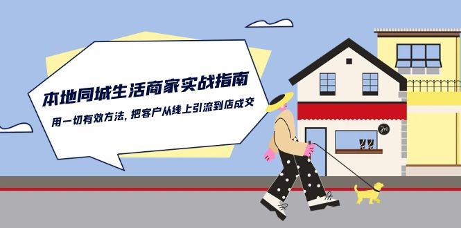 （10810期）本地同城生活·商家实战指南：用一切有效方法，把客户从线上引流到店成交-搞钱花