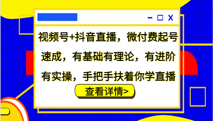 视频号+抖音直播，微付费起号速成，有基础有理论，有进阶有实操，手把手扶着你学直播-搞钱花