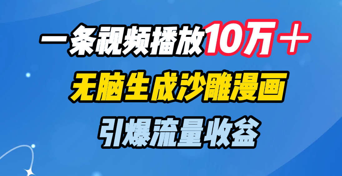 一条视频播放10万+,无脑生成沙雕漫画,引爆流量收益-搞钱花