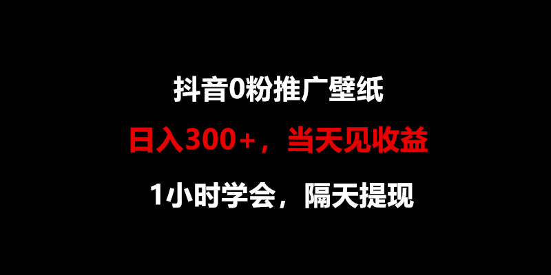 日入300+，抖音0粉推广壁纸，1小时学会，当天见收益，隔天提现-搞钱花