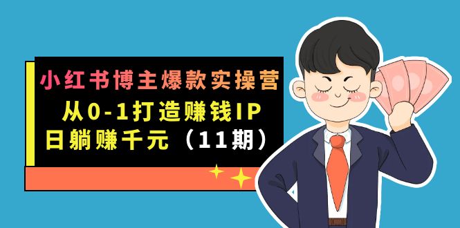 小红书博主爆款实操营·第11期:从0-1打造赚钱IP,日躺赚千元,9月完结新课-搞钱花