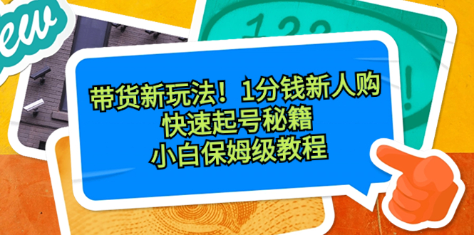 带货新玩法!1分钱新人购,快速起号秘籍!小白保姆级教程-搞钱花