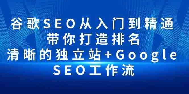 谷歌SEO从入门到精通 带你打造排名 清晰的独立站+Google SEO工作流-搞钱花