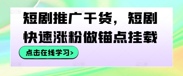 短剧推广干货，短剧快速涨粉做锚点挂载-搞钱花